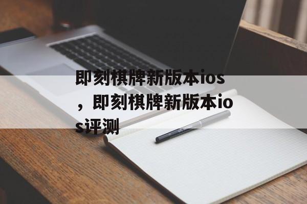 即刻棋牌新版本ios，即刻棋牌新版本ios评测