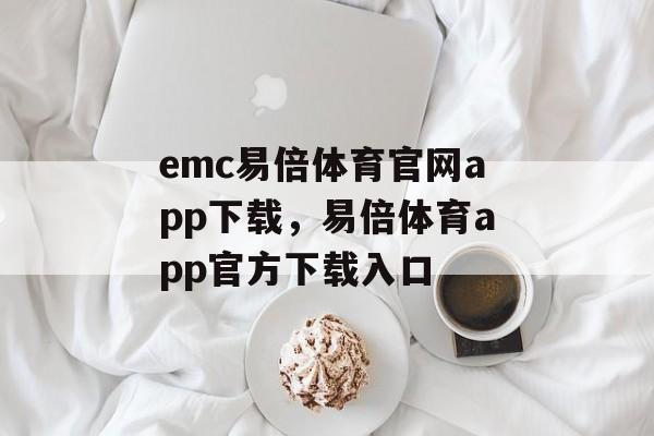 emc易倍体育官网app下载，易倍体育app官方下载入口