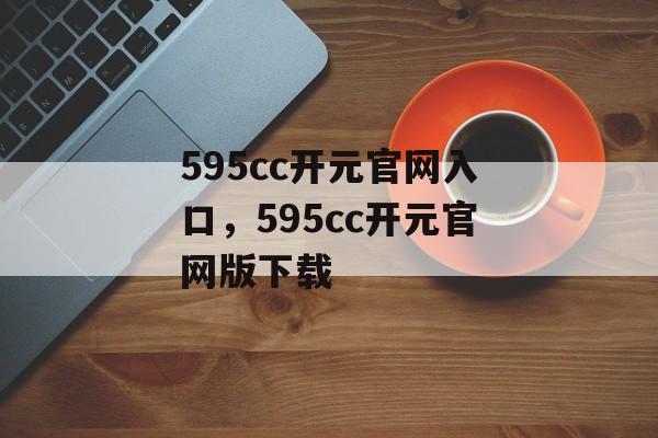 595cc开元官网入口，595cc开元官网版下载