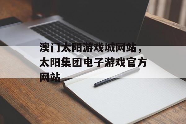 澳门太阳游戏城网站，太阳集团电子游戏官方网站