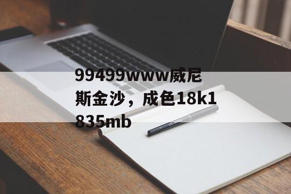 99499www威尼斯金沙，成色18k1835mb