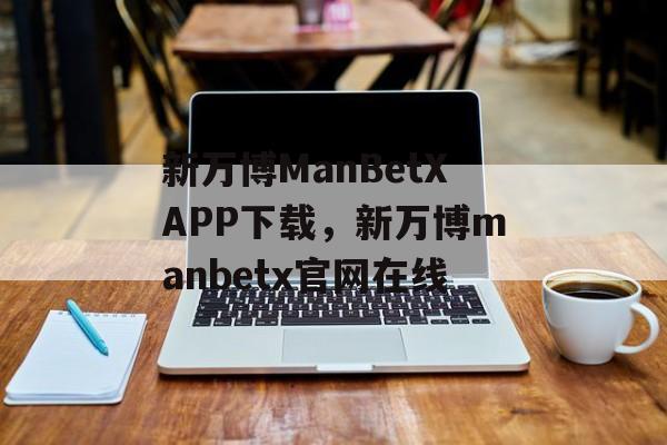 新万博ManBetXAPP下载，新万博manbetx官网在线