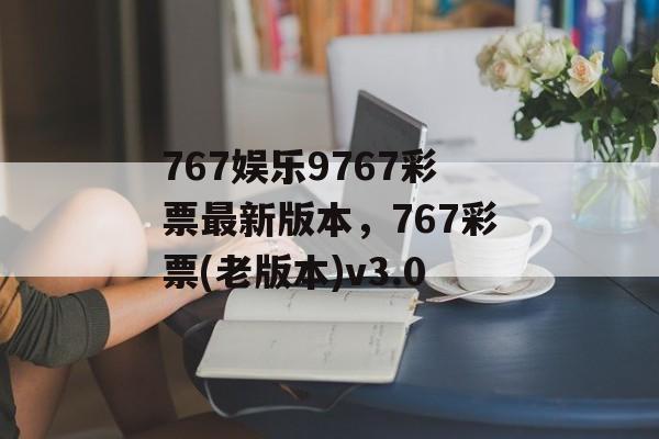 767娱乐9767彩票最新版本，767彩票(老版本)v3.0