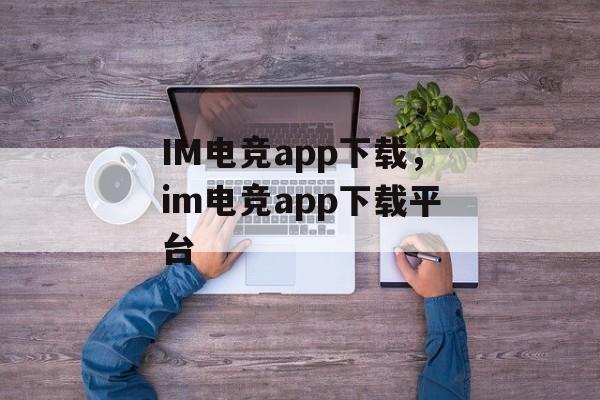 IM电竞app下载，im电竞app下载平台