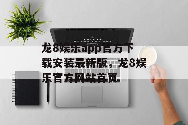 龙8娱乐app官方下载安装最新版，龙8娱乐官方网站首页