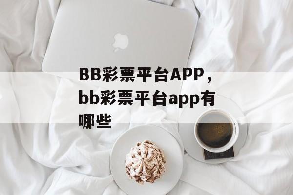 BB彩票平台APP，bb彩票平台app有哪些