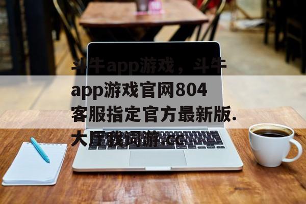 斗牛app游戏，斗牛app游戏官网804客服指定官方最新版.大厅我词游.cc