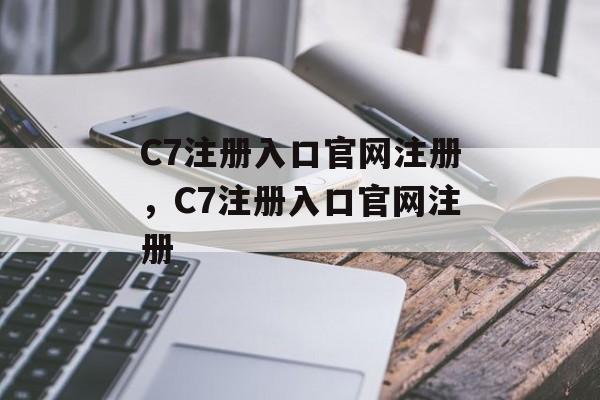 C7注册入口官网注册，C7注册入口官网注册