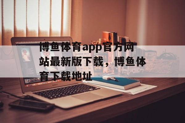 博鱼体育app官方网站最新版下载，博鱼体育下载地址