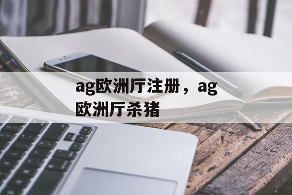 ag欧洲厅注册，ag欧洲厅杀猪