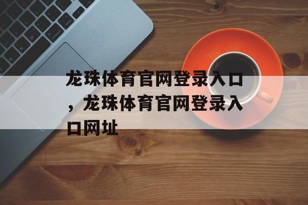 龙珠体育官网登录入口，龙珠体育官网登录入口网址