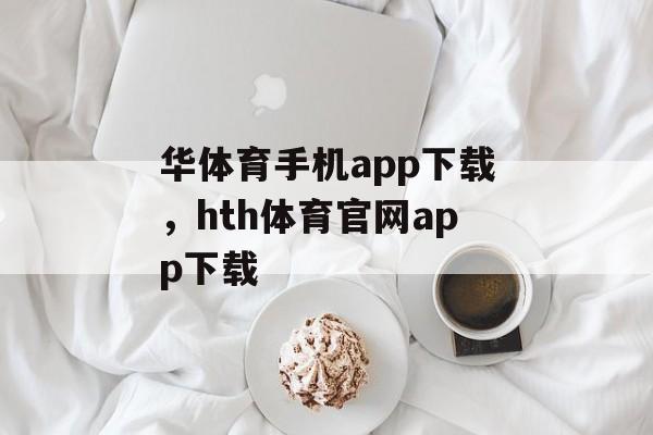 华体育手机app下载，hth体育官网app下载