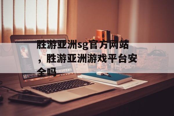 胜游亚洲sg官方网站，胜游亚洲游戏平台安全吗