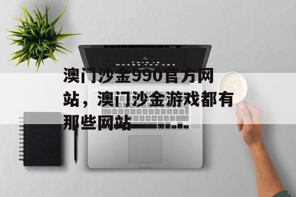 澳门沙金990官方网站，澳门沙金游戏都有那些网站