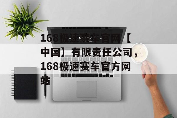 168极速赛车官网【中国】有限责任公司，168极速赛车官方网站