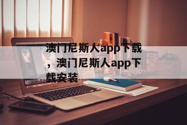 澳门尼斯人app下载，澳门尼斯人app下载安装