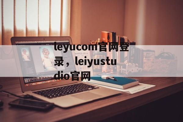 leyucom官网登录，leiyustudio官网