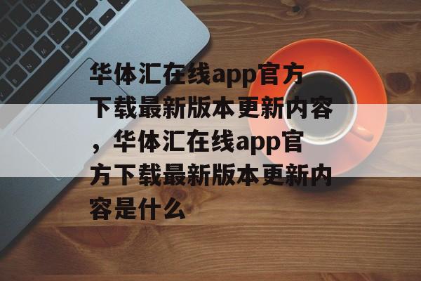 华体汇在线app官方下载最新版本更新内容，华体汇在线app官方下载最新版本更新内容是什么