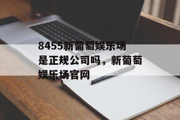 8455新葡萄娱乐场是正规公司吗，新葡萄娱乐场官网