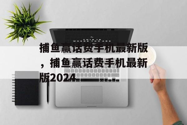 捕鱼赢话费手机最新版，捕鱼赢话费手机最新版2024