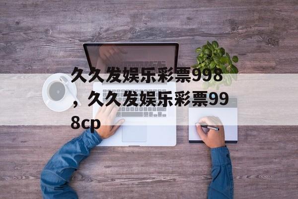 久久发娱乐彩票998，久久发娱乐彩票998cp