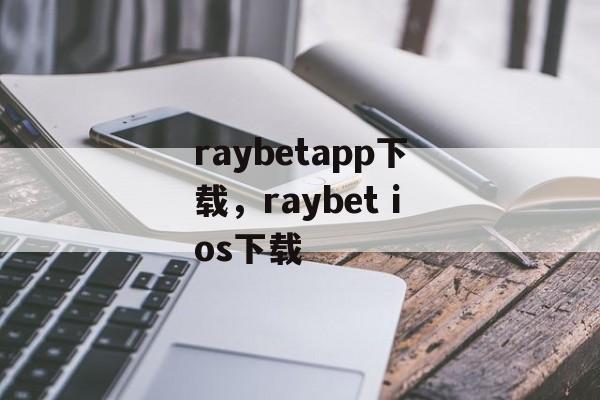 raybetapp下载，raybet ios下载