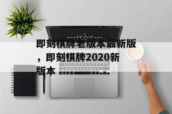 即刻棋牌老版本最新版，即刻棋牌2020新版本