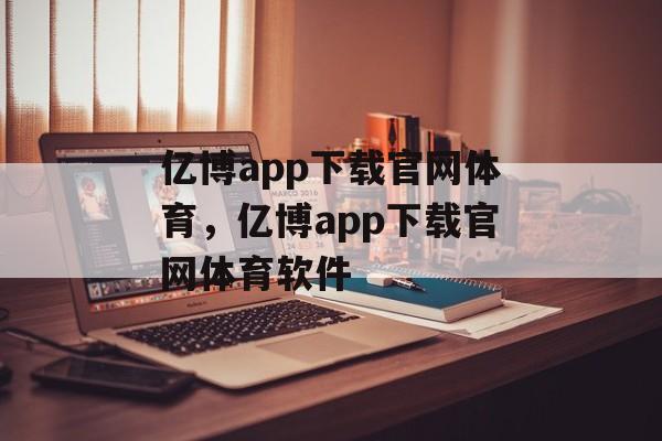 亿博app下载官网体育，亿博app下载官网体育软件