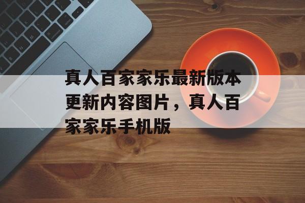 真人百家家乐最新版本更新内容图片，真人百家家乐手机版