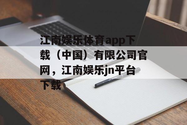 江南娱乐体育app下载（中国）有限公司官网，江南娱乐jn平台下载