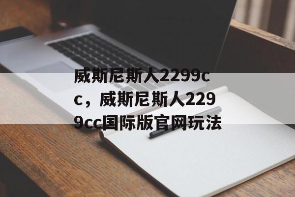 威斯尼斯人2299cc，威斯尼斯人2299cc国际版官网玩法