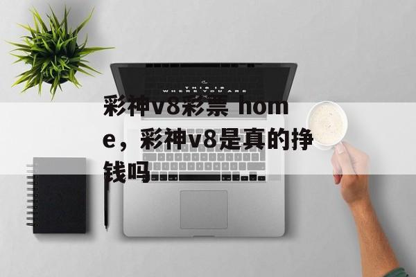 彩神v8彩票 home，彩神v8是真的挣钱吗