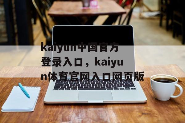 kaiyun中国官方登录入口，kaiyun体育官网入口网页版