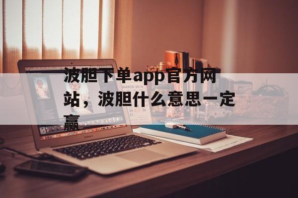 波胆下单app官方网站，波胆什么意思一定赢