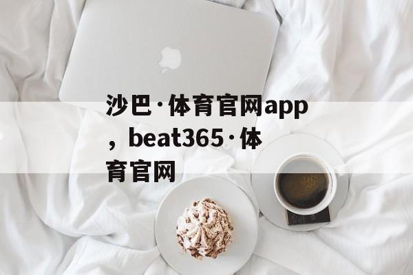 沙巴·体育官网app，beat365·体育官网