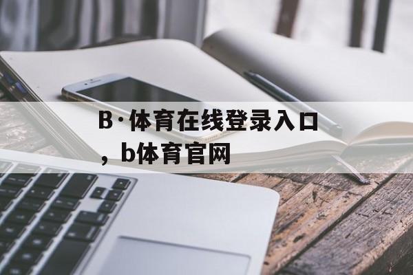 B·体育在线登录入口，b体育官网