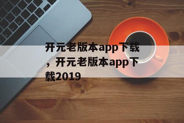 开元老版本app下载，开元老版本app下载2019