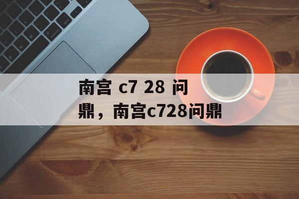 南宫 c7 28 问鼎，南宫c728问鼎